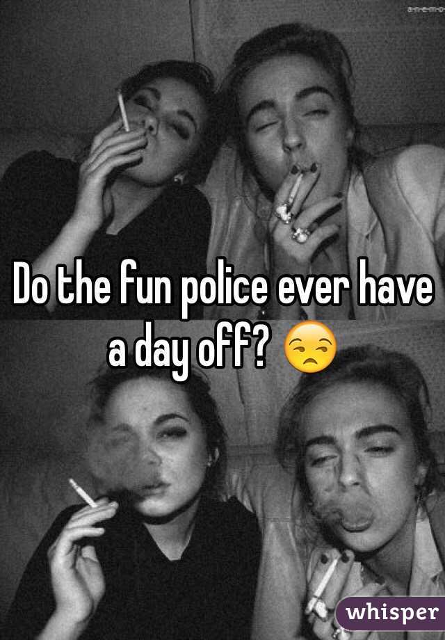 Do the fun police ever have a day off? 😒