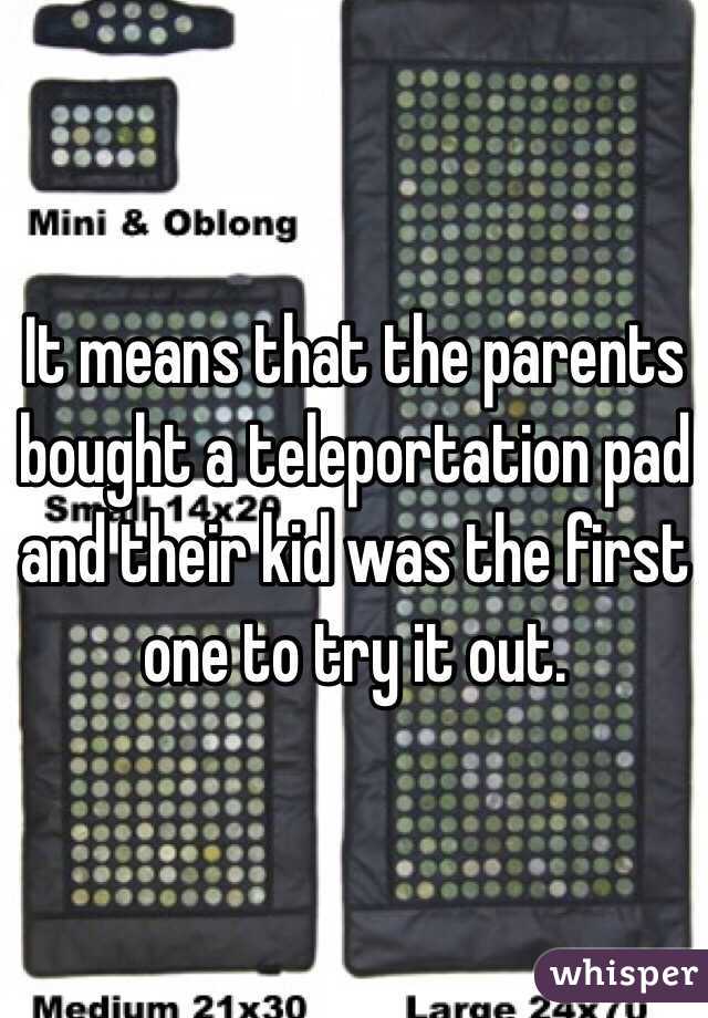 It means that the parents bought a teleportation pad and their kid was the first one to try it out.