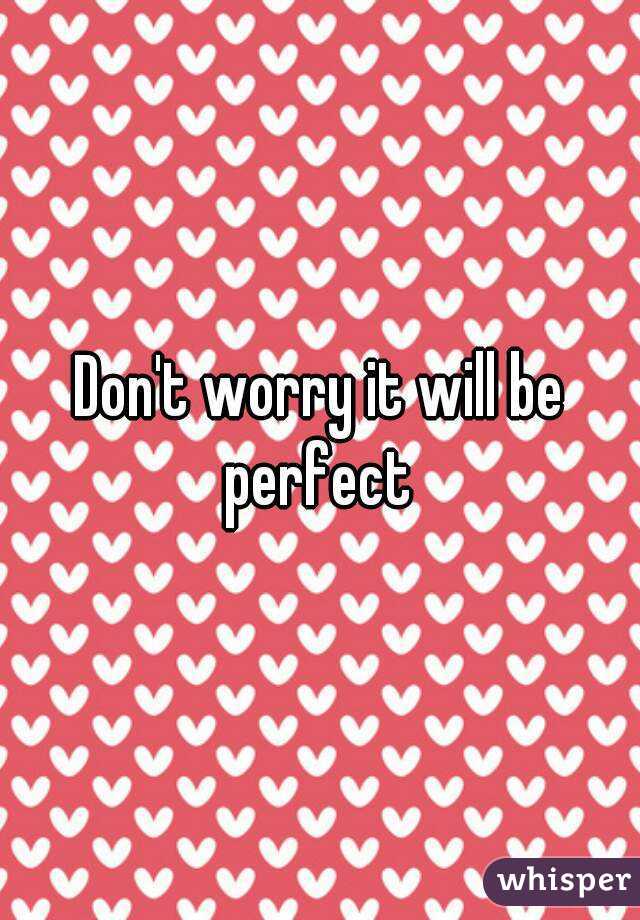 Don't worry it will be perfect 