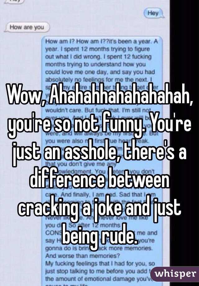 Wow, Ahahahhahahahahah, you're so not funny. You're just an asshole, there's a difference between cracking a joke and just being rude. 