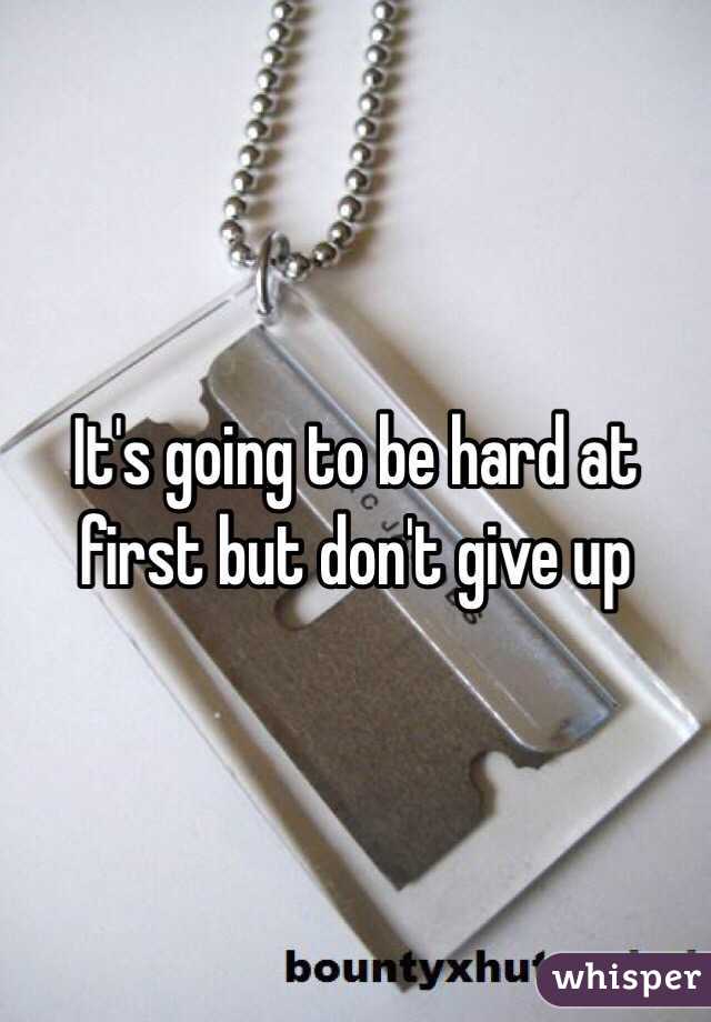 It's going to be hard at first but don't give up