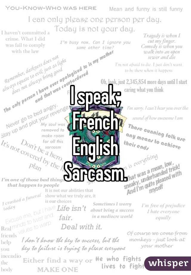 I speak; 
French
English
Sarcasm.