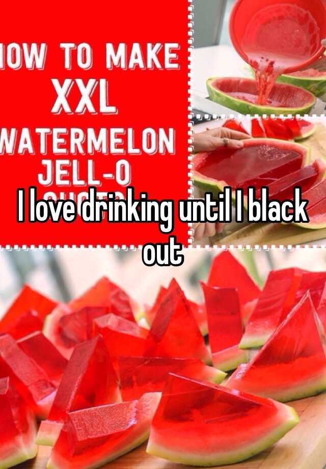 i-love-drinking-until-i-black-out