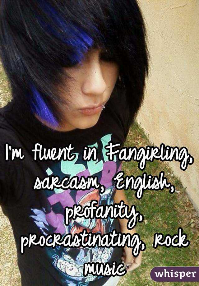 I'm fluent in Fangirling, sarcasm, English, profanity, procrastinating, rock music