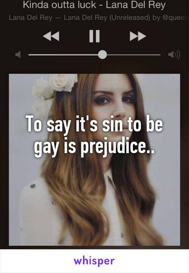 To say it's sin to be gay is prejudice..