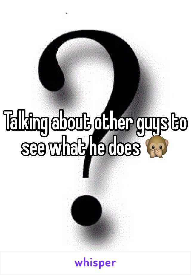 Talking about other guys to see what he does 🙊