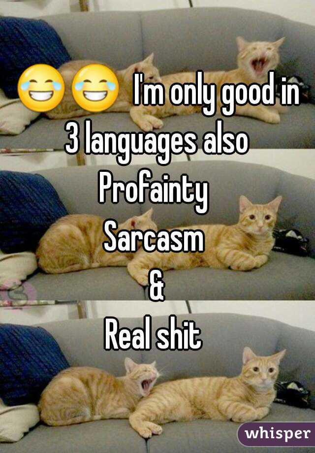 😂😂  I'm only good in 3 languages also 
Profainty 
Sarcasm 
&
Real shit 