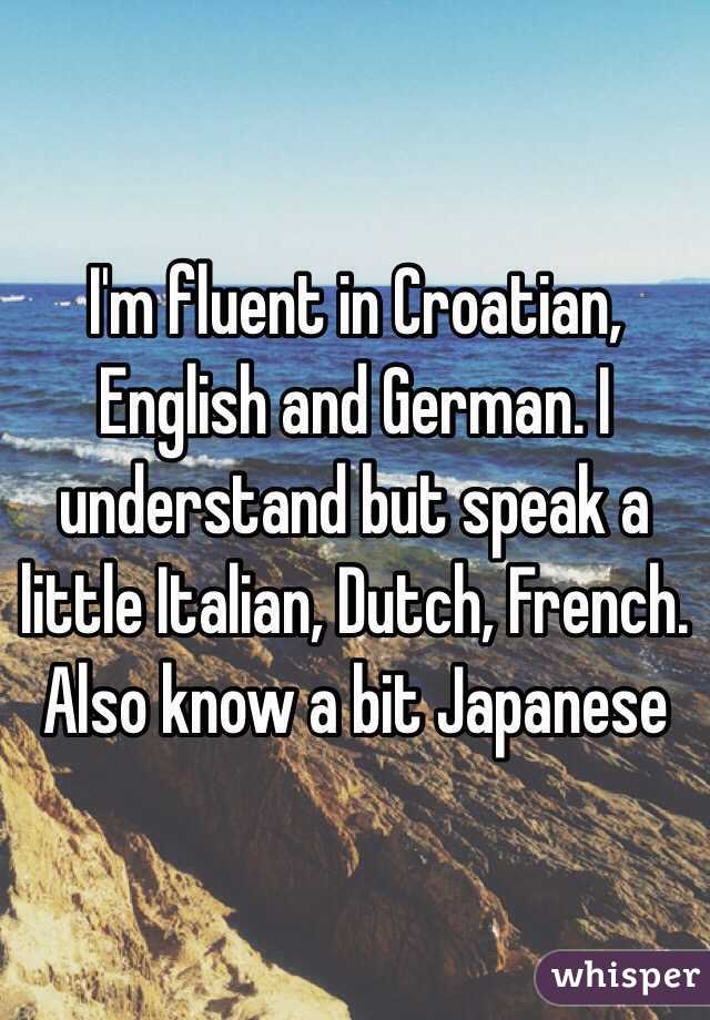 I'm fluent in Croatian, English and German. I understand but speak a little Italian, Dutch, French. Also know a bit Japanese 