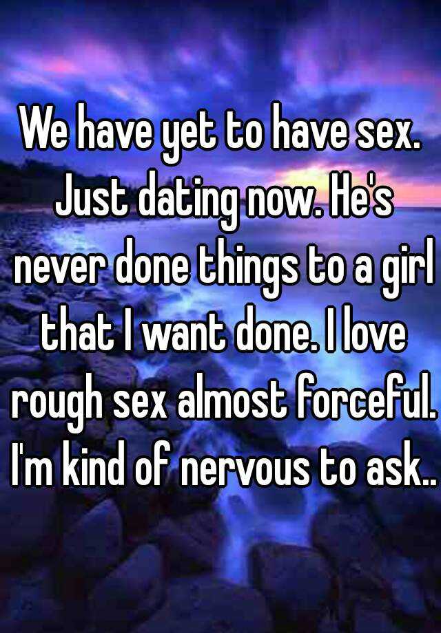 We Have Yet To Have Sex Just Dating Now He S Never Done Things To A Girl That I Want Done I