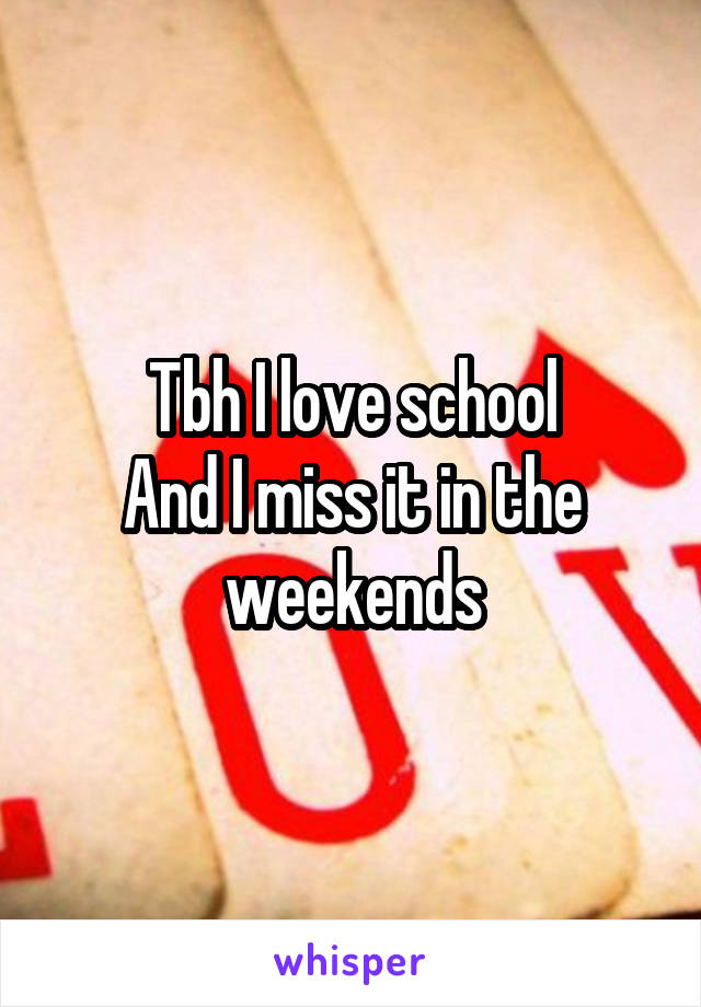 Tbh I love school
And I miss it in the weekends