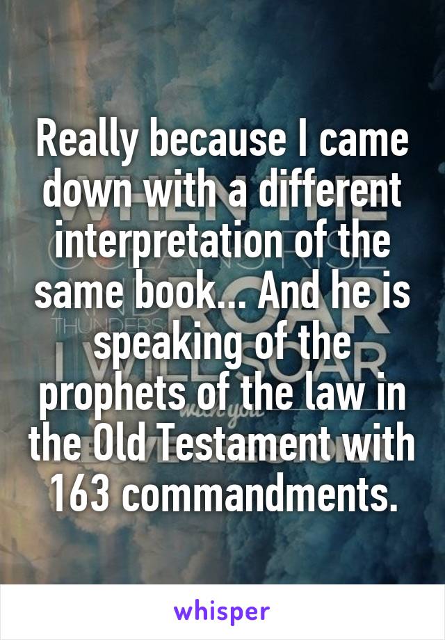 Really because I came down with a different interpretation of the same book... And he is speaking of the prophets of the law in the Old Testament with 163 commandments.