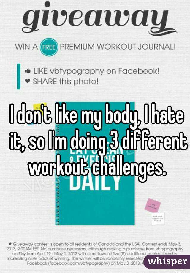 I don't like my body, I hate it, so I'm doing 3 different workout challenges. 