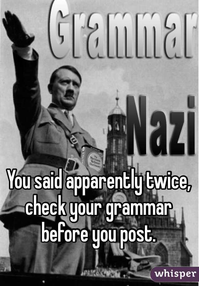 You said apparently twice, check your grammar before you post. 