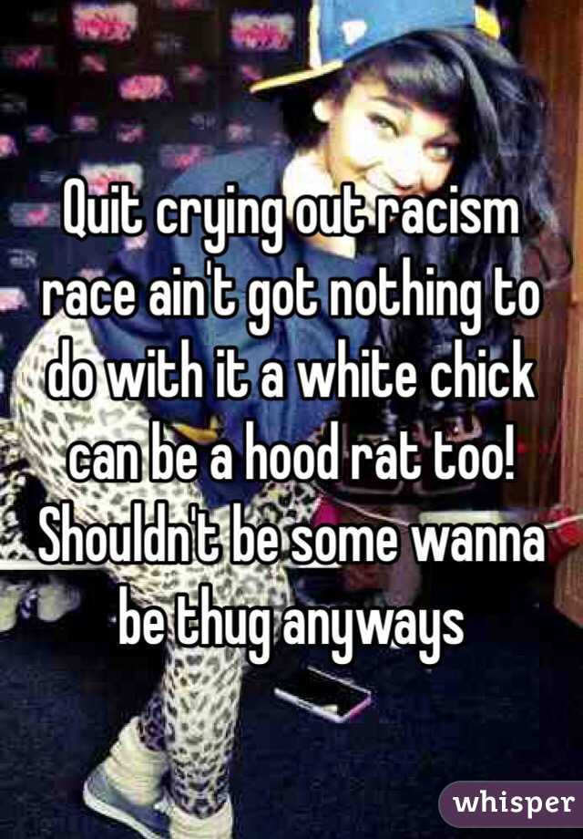 Quit crying out racism race ain't got nothing to do with it a white chick can be a hood rat too!  Shouldn't be some wanna be thug anyways 