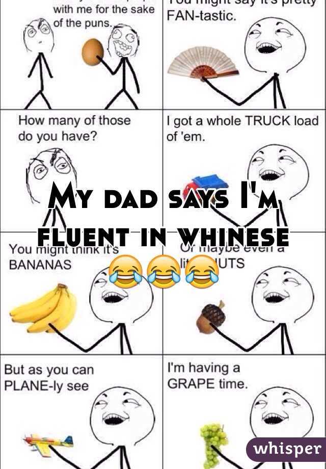 My dad says I'm fluent in whinese 
😂😂😂