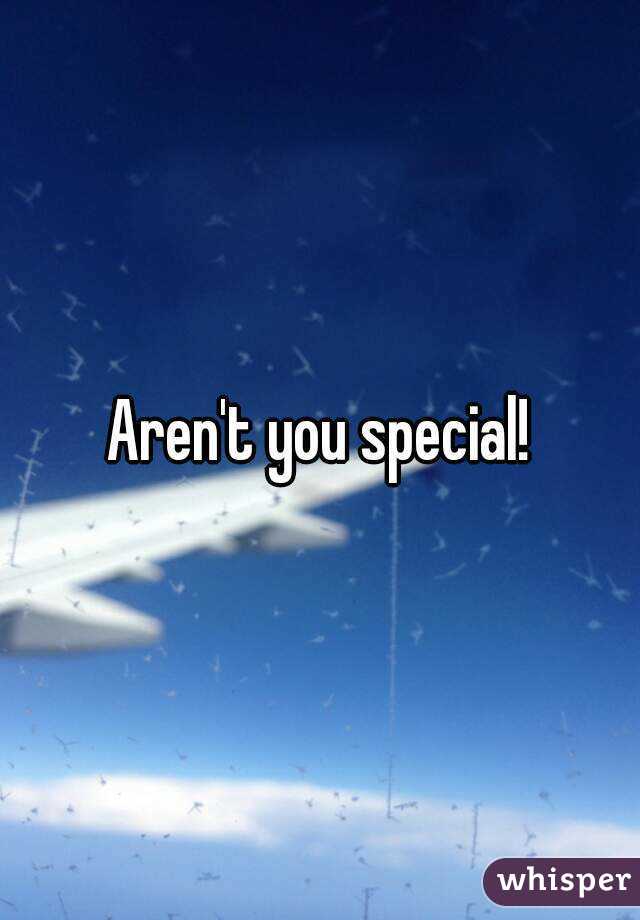 Aren't you special!