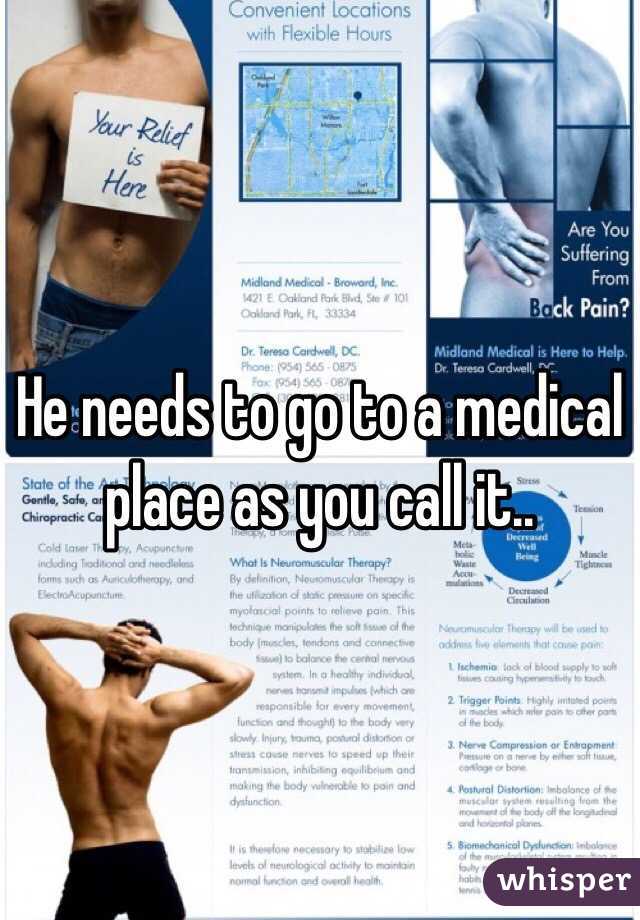 He needs to go to a medical place as you call it..