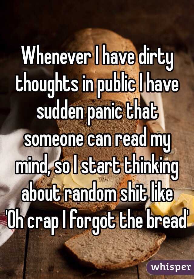 Whenever I have dirty thoughts in public I have sudden panic that someone can read my mind, so I start thinking about random shit like 
'Oh crap I forgot the bread'
