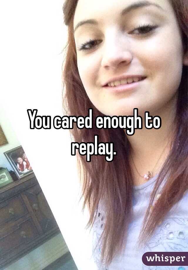 You cared enough to replay.