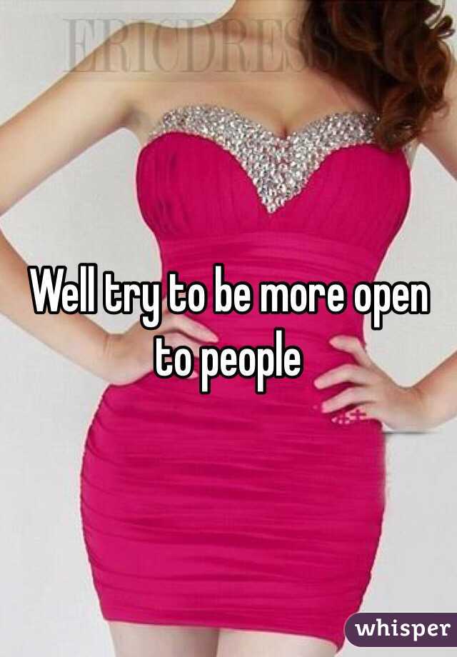 Well try to be more open to people 