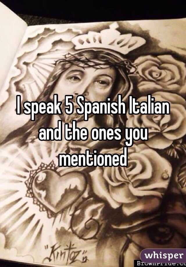 I speak 5 Spanish Italian and the ones you mentioned 