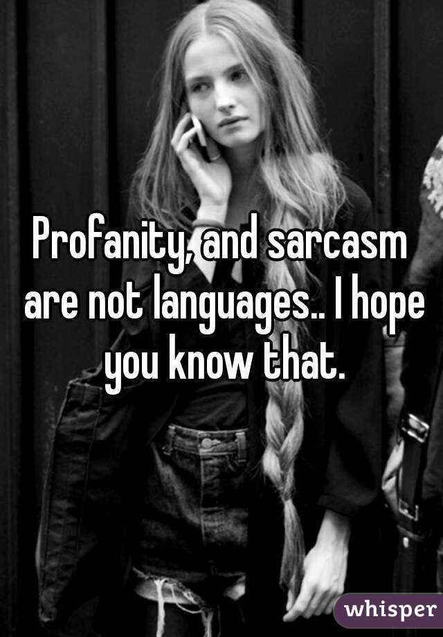 Profanity, and sarcasm are not languages.. I hope you know that.