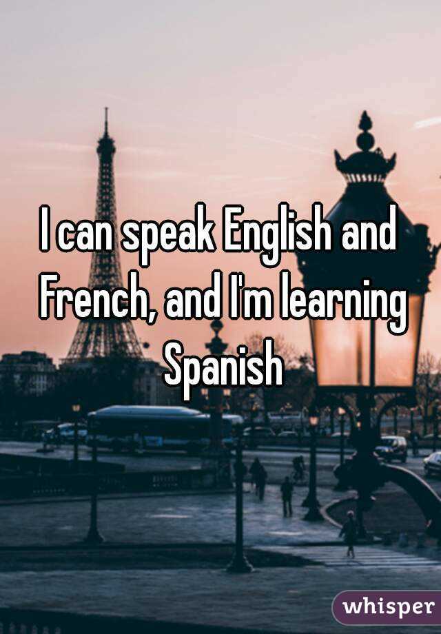 I can speak English and French, and I'm learning Spanish