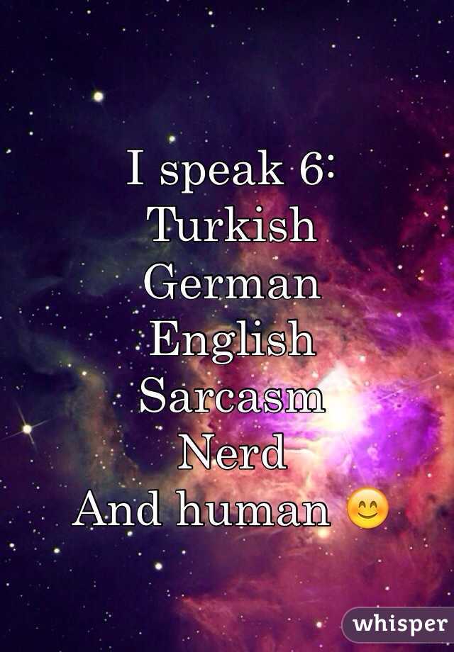 I speak 6: 
Turkish
German
English
Sarcasm
Nerd
And human 😊