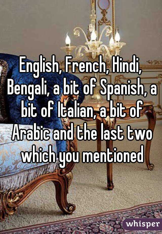 English, French, Hindi, Bengali, a bit of Spanish, a bit of Italian, a bit of Arabic and the last two which you mentioned