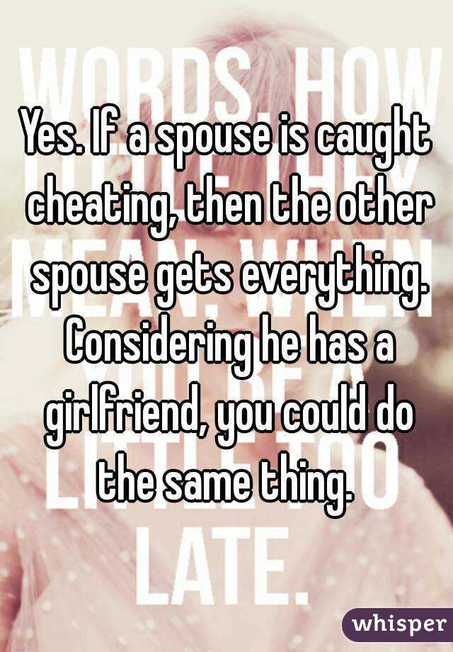 Yes. If a spouse is caught cheating, then the other spouse gets everything. Considering he has a girlfriend, you could do the same thing. 