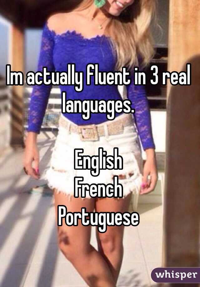 Im actually fluent in 3 real languages. 

English
French
Portuguese