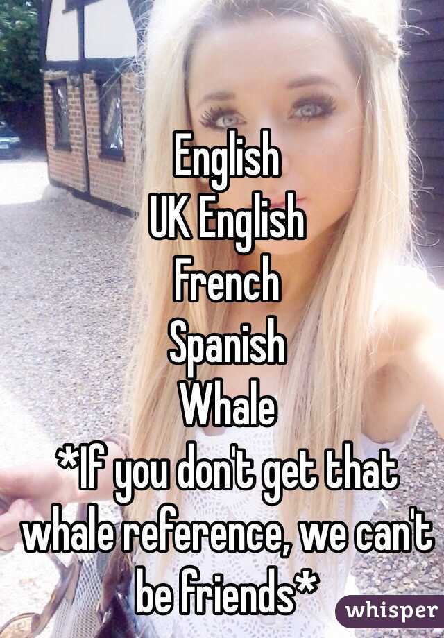 English
UK English 
French
Spanish 
Whale 
*If you don't get that whale reference, we can't be friends* 