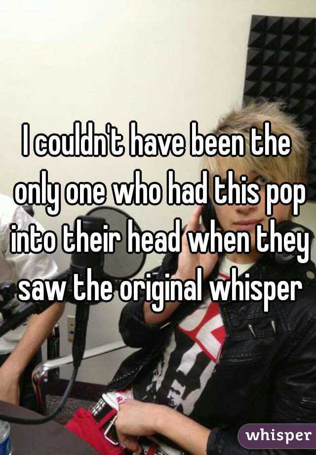 I couldn't have been the only one who had this pop into their head when they saw the original whisper