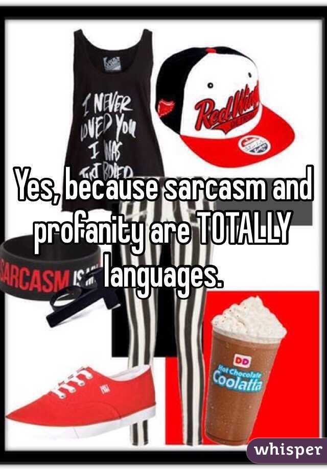 Yes, because sarcasm and profanity are TOTALLY languages. 