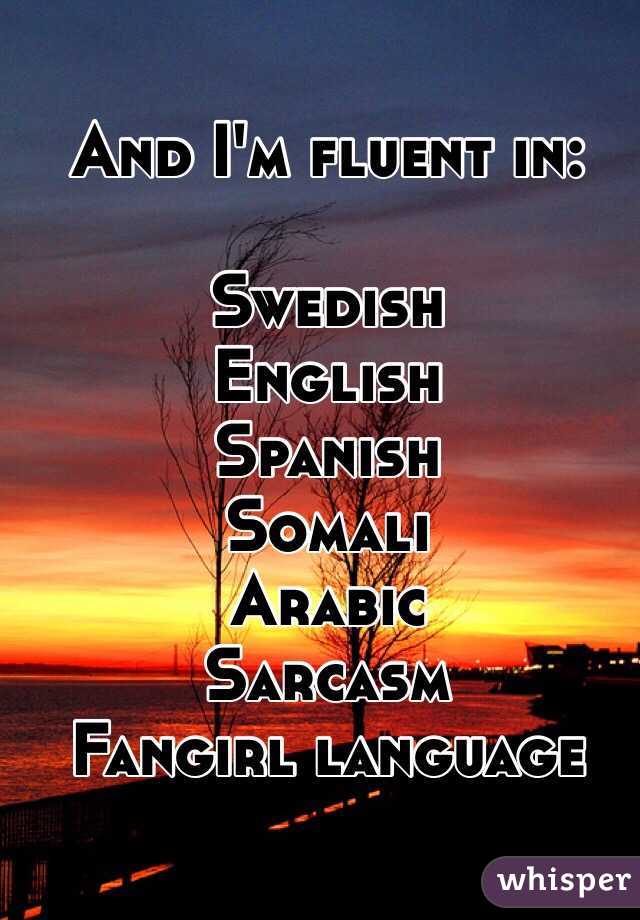 And I'm fluent in:

Swedish
English 
Spanish 
Somali 
Arabic 
 Sarcasm
Fangirl language