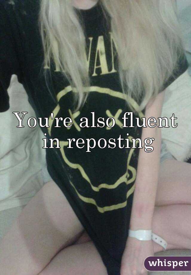 You're also fluent in reposting