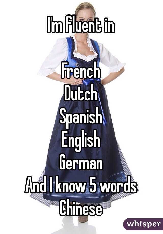 I'm fluent in

French
Dutch
Spanish
English
German
And I know 5 words Chinese 