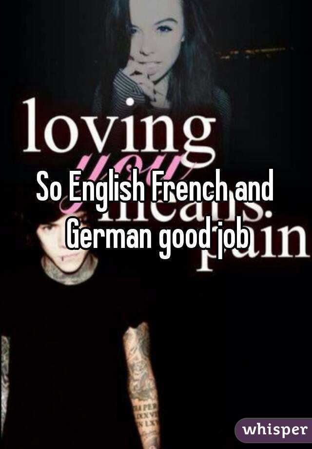 So English French and German good job