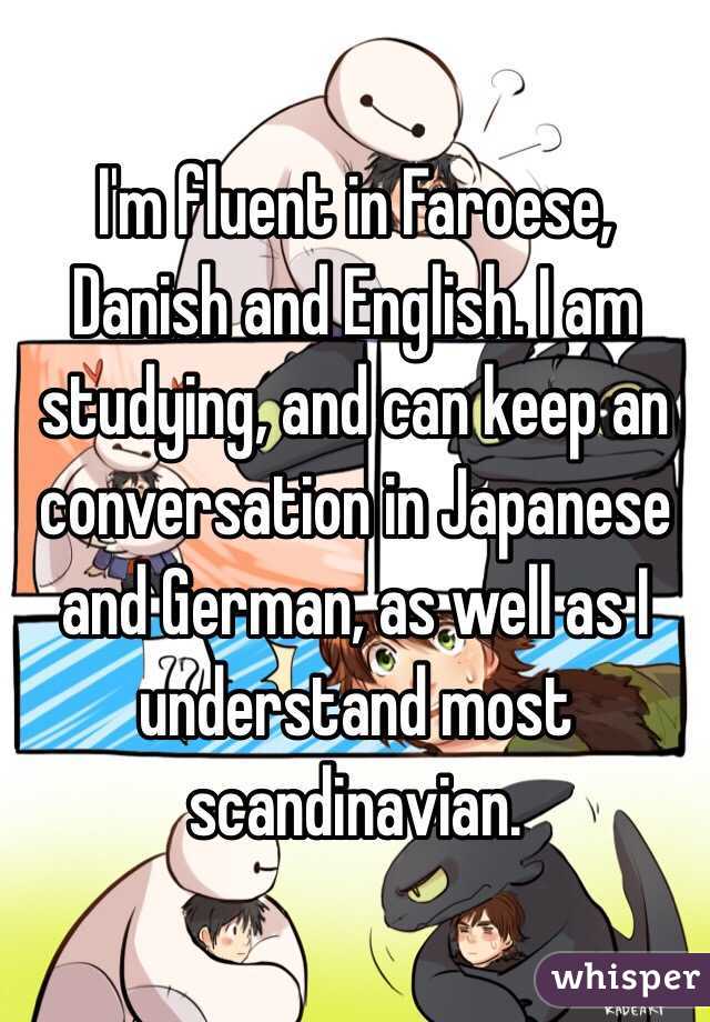 I'm fluent in Faroese, Danish and English. I am studying, and can keep an conversation in Japanese and German, as well as I understand most scandinavian.
