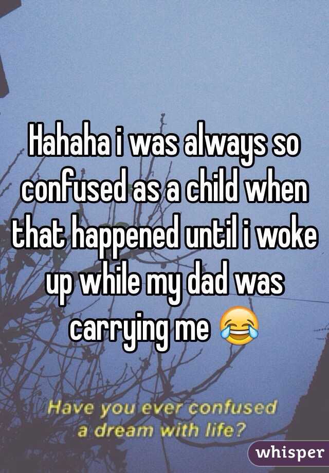 Hahaha i was always so confused as a child when that happened until i woke up while my dad was carrying me 😂