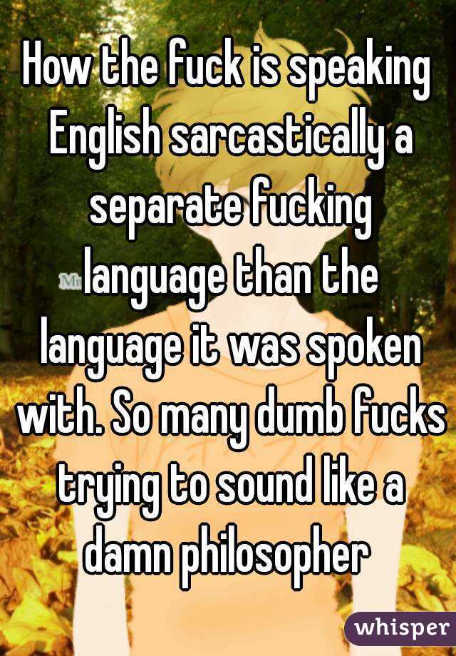 How the fuck is speaking English sarcastically a separate fucking language than the language it was spoken with. So many dumb fucks trying to sound like a damn philosopher 