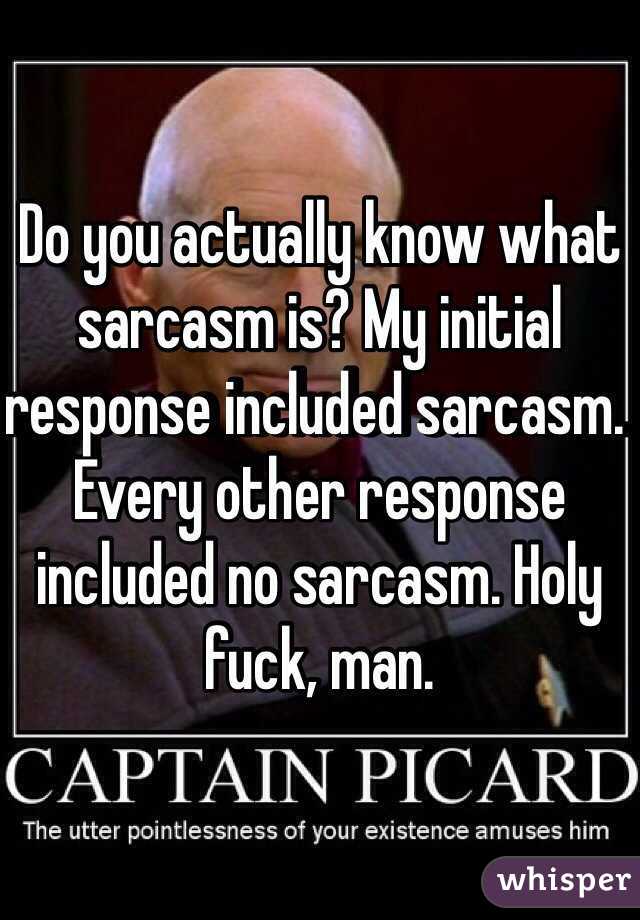 Do you actually know what sarcasm is? My initial response included sarcasm. Every other response included no sarcasm. Holy fuck, man.  