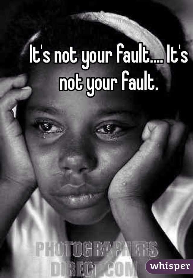 It's not your fault.... It's not your fault.