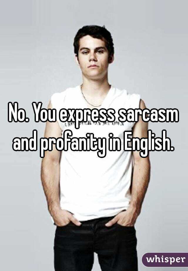 No. You express sarcasm and profanity in English. 