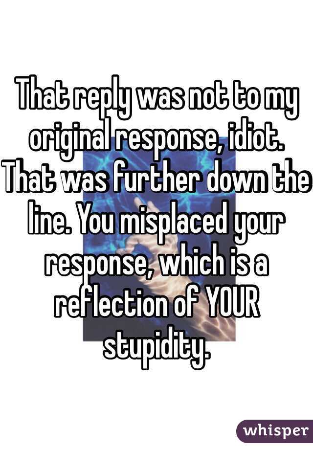 That reply was not to my original response, idiot. That was further down the line. You misplaced your response, which is a reflection of YOUR stupidity. 