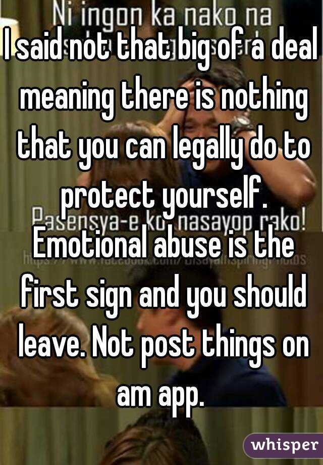 I said not that big of a deal meaning there is nothing that you can legally do to protect yourself. Emotional abuse is the first sign and you should leave. Not post things on am app. 