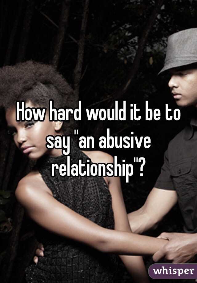 How hard would it be to say "an abusive relationship"?