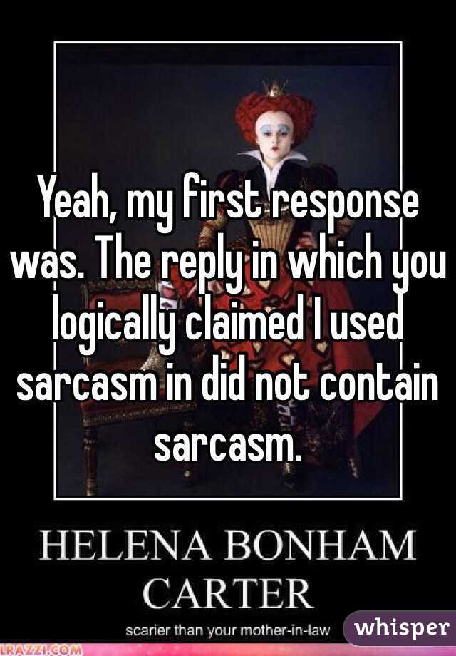 Yeah, my first response was. The reply in which you logically claimed I used sarcasm in did not contain sarcasm. 