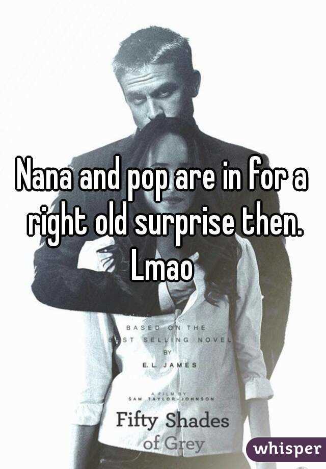 Nana and pop are in for a right old surprise then.
Lmao