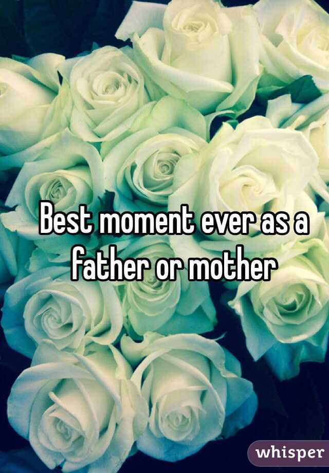 Best moment ever as a father or mother